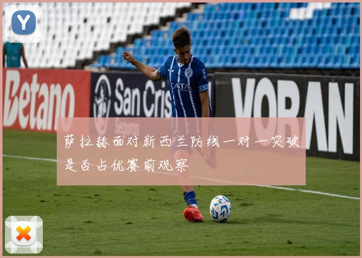 萨拉赫面对新西兰防线一对一突破是否占优赛前观察