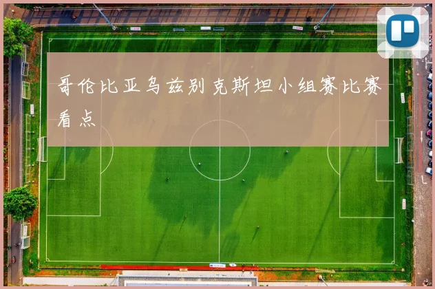 哥伦比亚乌兹别克斯坦小组赛比赛看点