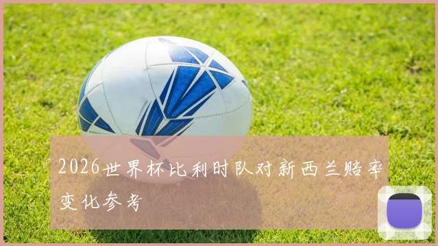 2026世界杯比利时队对新西兰赔率变化参考