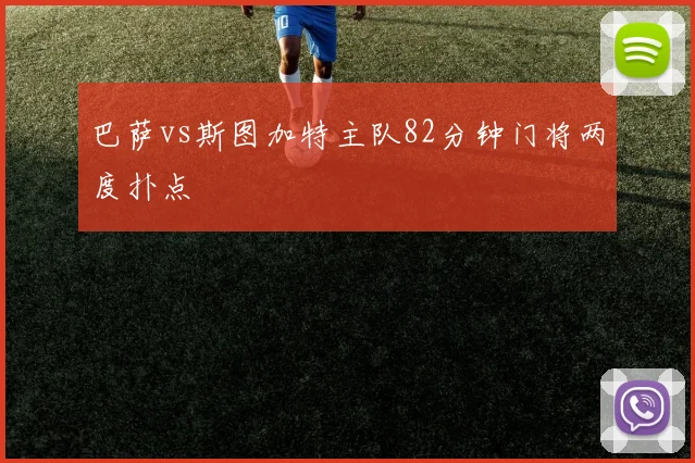 巴萨vs斯图加特主队82分钟门将两度扑点