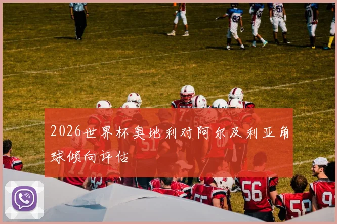 2026世界杯奥地利对阿尔及利亚角球倾向评估