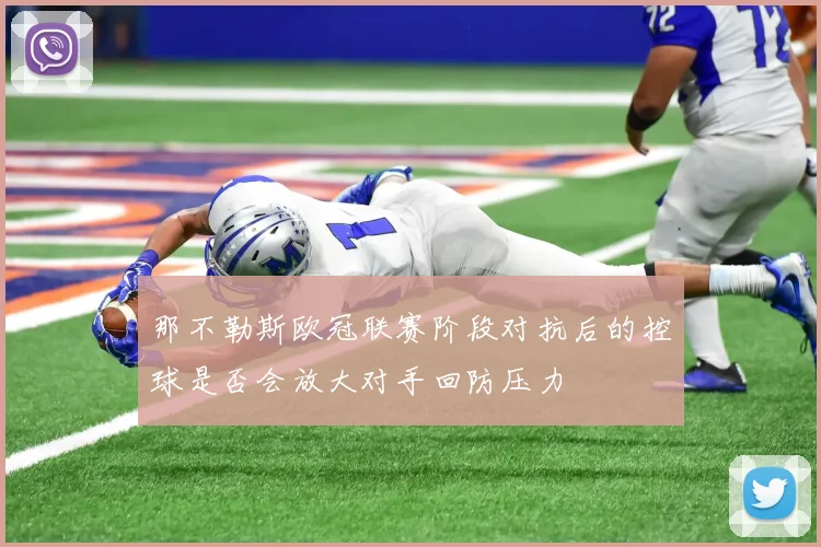 那不勒斯欧冠联赛阶段对抗后的控球是否会放大对手回防压力