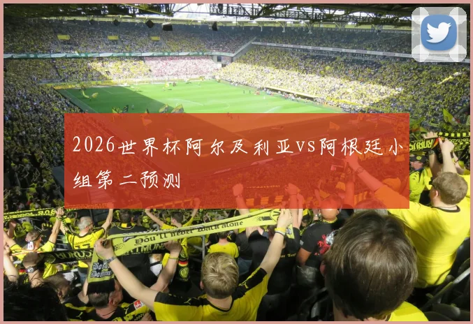 2026世界杯阿尔及利亚vs阿根廷小组第二预测