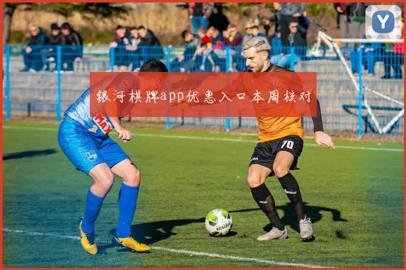 银河棋牌app优惠入口本周核对