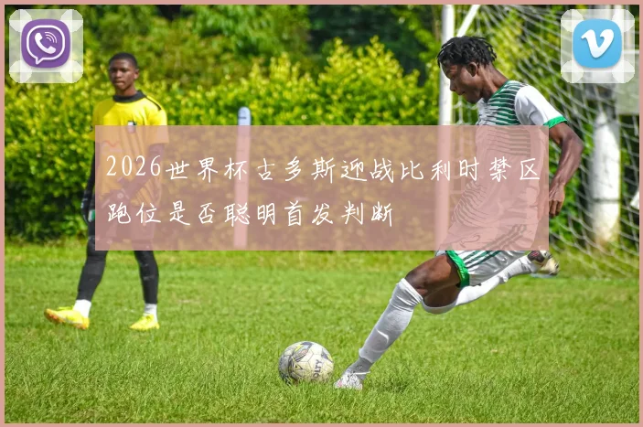 2026世界杯古多斯迎战比利时禁区跑位是否聪明首发判断