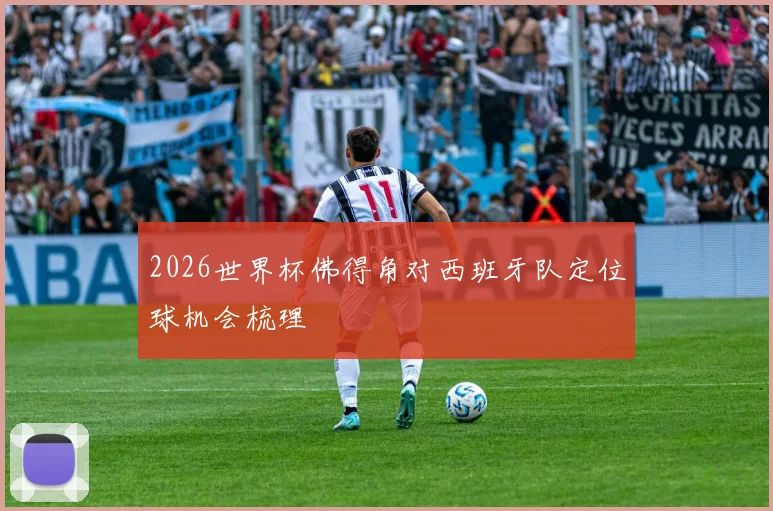 2026世界杯佛得角对西班牙队定位球机会梳理