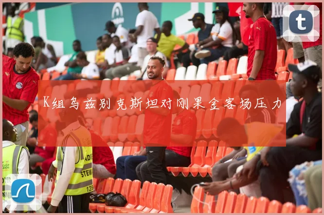 K组乌兹别克斯坦对刚果金客场压力
