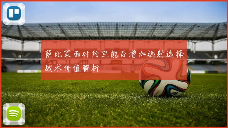 萨比策面对约旦能否增加远射选择战术价值解析