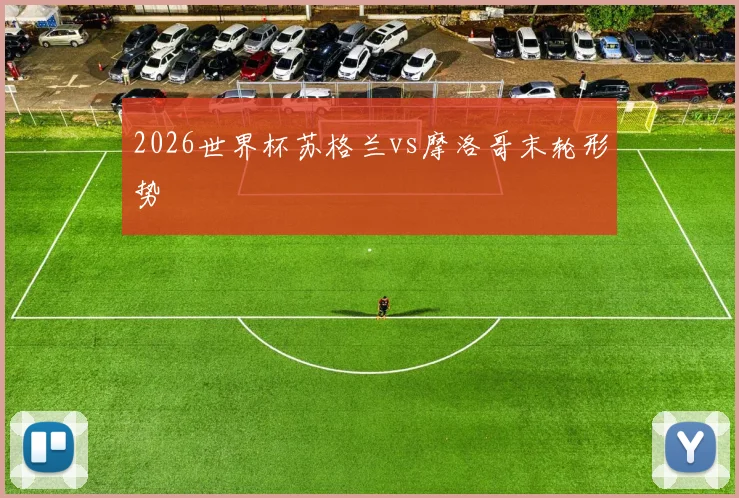 2026世界杯苏格兰vs摩洛哥末轮形势
