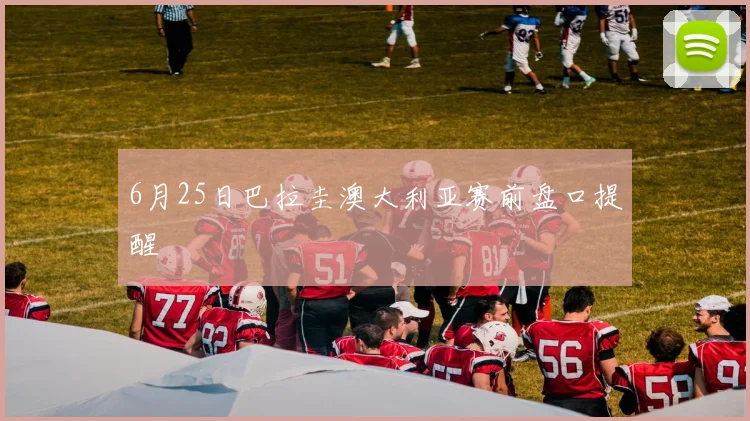 6月25日巴拉圭澳大利亚赛前盘口提醒