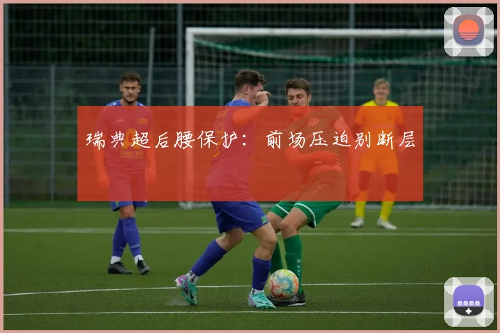 瑞典超后腰保护：前场压迫别断层