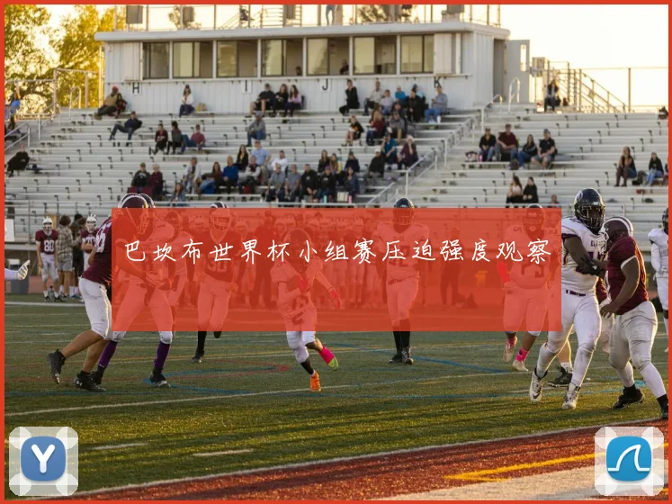 巴坎布世界杯小组赛压迫强度观察