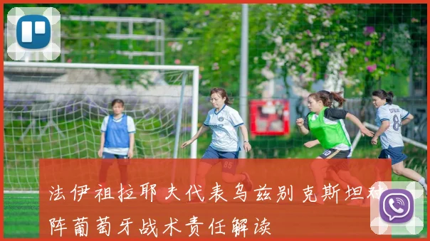法伊祖拉耶夫代表乌兹别克斯坦对阵葡萄牙战术责任解读