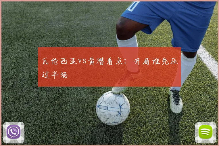 瓦伦西亚vs黄潜看点：开局谁先压过半场