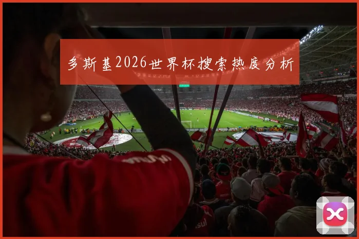 多斯基2026世界杯搜索热度分析