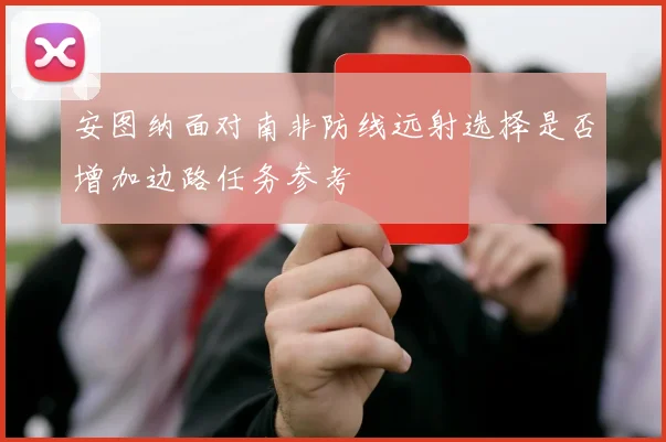 安图纳面对南非防线远射选择是否增加边路任务参考