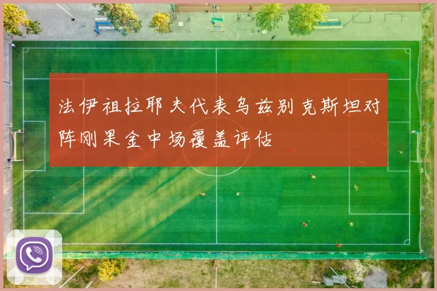 法伊祖拉耶夫代表乌兹别克斯坦对阵刚果金中场覆盖评估