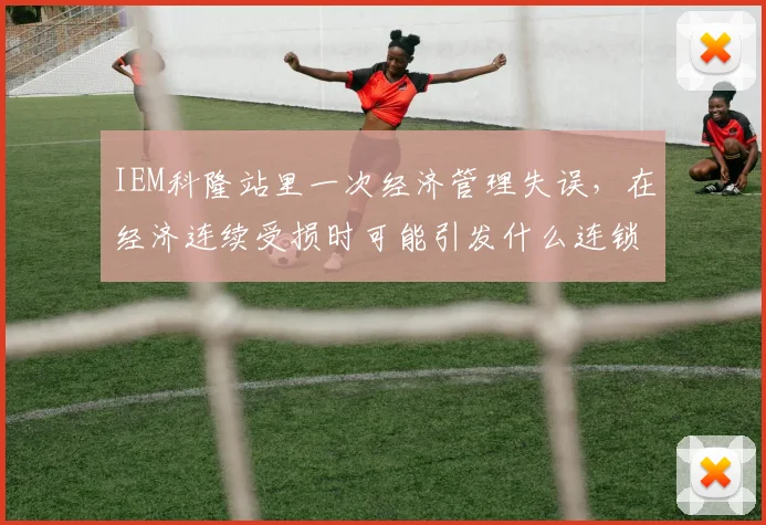 IEM科隆站里一次经济管理失误，在经济连续受损时可能引发什么连锁变化