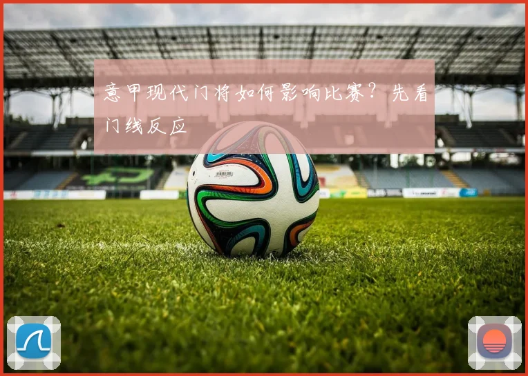 意甲现代门将如何影响比赛？先看门线反应