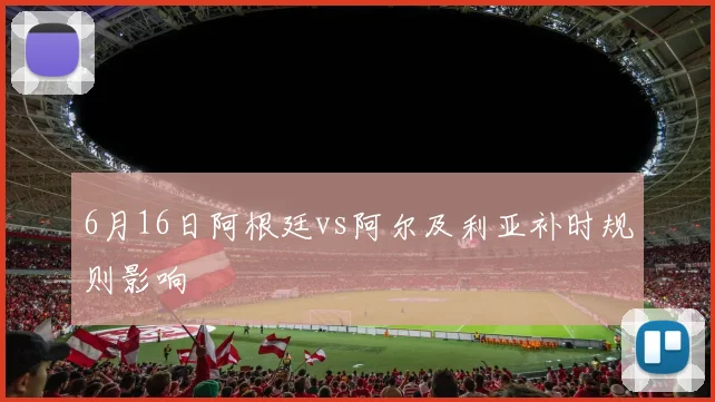 6月16日阿根廷vs阿尔及利亚补时规则影响