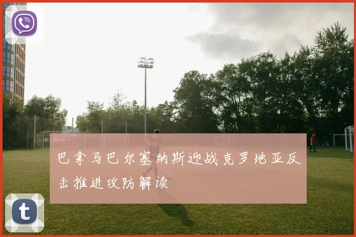 巴拿马巴尔塞纳斯迎战克罗地亚反击推进攻防解读