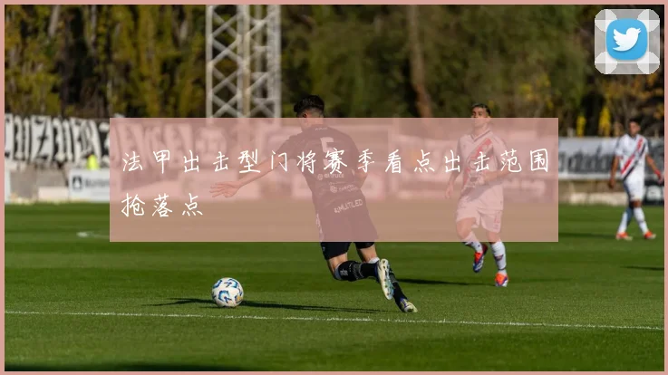 法甲出击型门将赛季看点出击范围抢落点