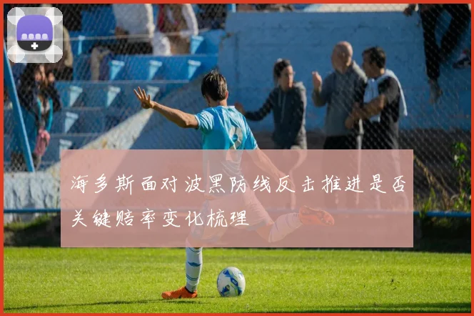 海多斯面对波黑防线反击推进是否关键赔率变化梳理