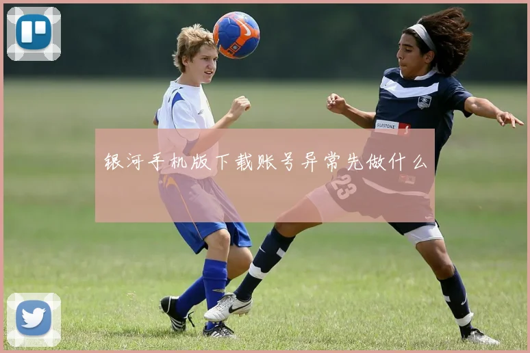 银河手机版下载账号异常先做什么