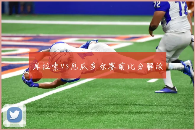 库拉索vs厄瓜多尔赛前比分解读