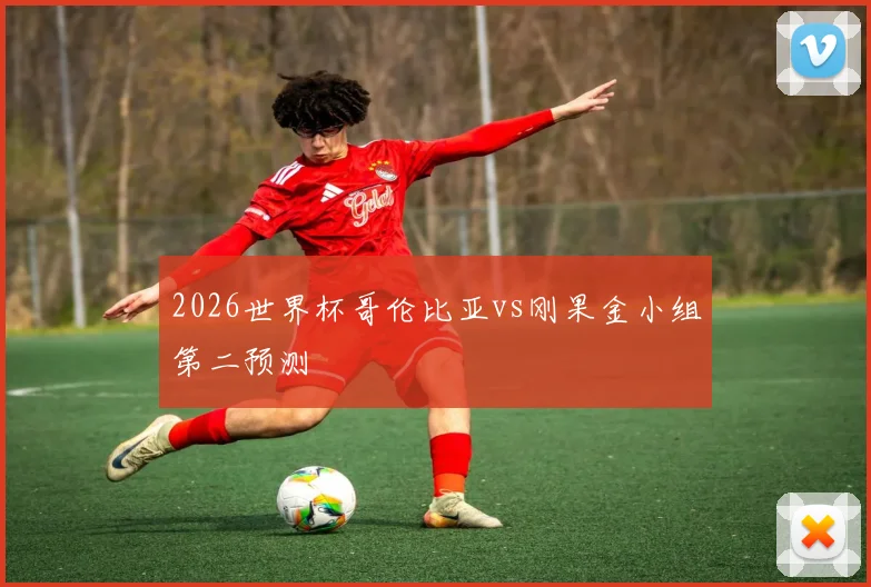 2026世界杯哥伦比亚vs刚果金小组第二预测