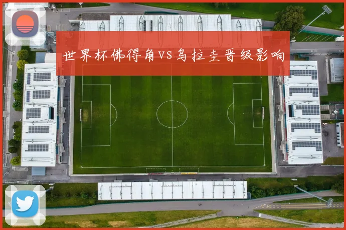 世界杯佛得角vs乌拉圭晋级影响